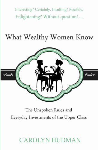 What Wealthy Women Know: The Unspoken Rules and Everyday Investments of the Upper Class