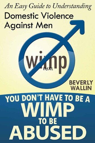 You Don't Have to Be a Wimp to be Abused - An Easy Guide to Understanding Domestic Violence Against Men
