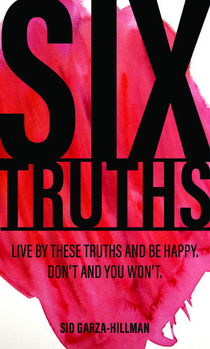 Six Truths: Live by These Truths and Be Happy. Don't, and You Won't.