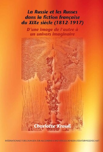 La Russie et les Russes dans la Fiction Francaise du XIXe Siecle (1812-1917): D'une Image de L'autre a un Univers Imaginaire