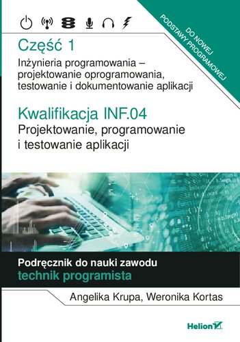 Kwalifikacja INF.04. Projektowanie, programowanie i testowanie aplikacji. Część 1. Inżynieria programowania - projektowanie oprogramowania, testowanie i dokumentowanie aplikacji. Podręcznik do nauki zawodu technik programista
