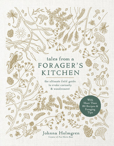 Tales from a Forager's Kitchen : the Ultimate Field Guide to Evoke Curiosity and Wonderment with More Than 80 Recipes and Foraging Tips