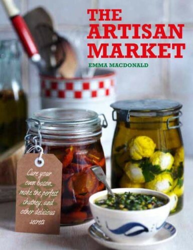 The Artisan Market: Cure Your Own Bacon, Make the Perfect Chutney, and Other Delicious Secrets