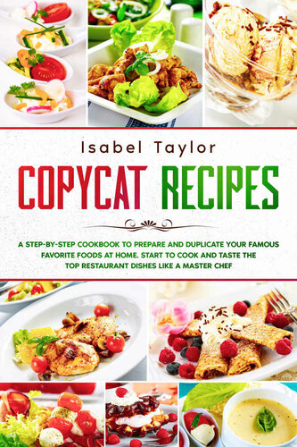 Copycat Recipes: A Step-by-Step Cookbook to Prepare and Duplicate your Famous Favorite Foods at Home. Start to Cook and Taste the Top Restaurant Dishes Like a Master Chef