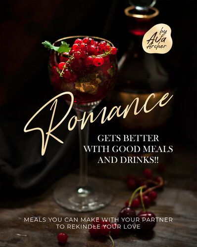 Romance Gets Better with Good Meals and Drinks!!: Meals You Can Make with Your Partner to Rekindle Your Love