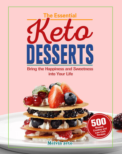 The Essential Keto Desserts Cookbook: Bring the Happiness and Sweetness into Your Life with 500 Newest, Creative and Low-Carb Recipes