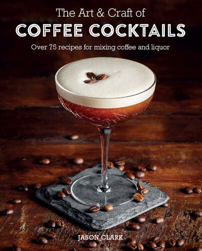 The art & craft of coffee cocktails : over 80 recipes for mixing coffee and liquor
