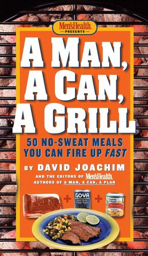 A Man, a Can, a Grill: 50 No-Sweat Meals You Can Fire Up Fast: A Cookbook