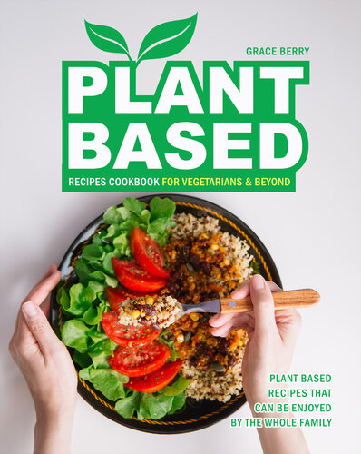Plant Based Recipes Cookbook for Vegetarians & Beyond: Plant Based Recipes That Can Be Enjoyed by The Whole Family