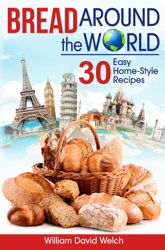 Bread Around the World: 30 Easy Home-Style Recipes (Bread Baking Cookbook, Tips for Baking Bread, Bread Baking Course, Easy to Bake Bread Recipes, Making Your Own Bread) (Baking Around the World)