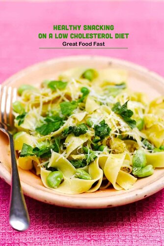 Healthy Snacking on a Low Cholesterol Diet: Great Food Fast: Healthy Low Fat Recipes
