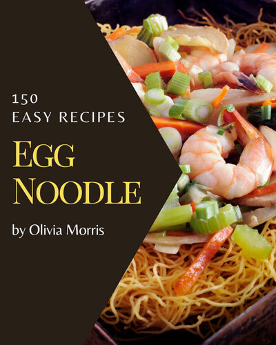150 Easy Egg Noodle Recipes: An Inspiring Easy Egg Noodle Cookbook for You