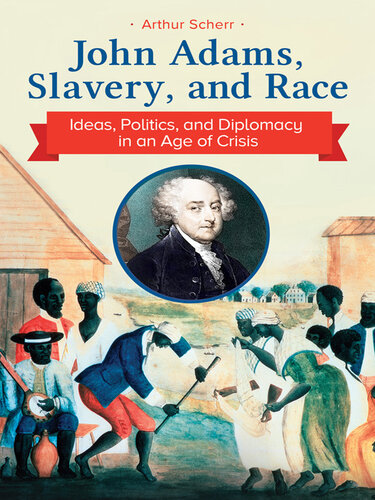 John Adams, Slavery, and Race: Ideas, Politics, and Diplomacy in an Age of Crisis