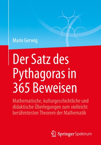 Der Satz des Pythagoras in 365 Beweisen: Mathematische, kulturgeschichtliche und didaktische Überlegungen zum vielleicht berühmtesten Theorem der Mathematik