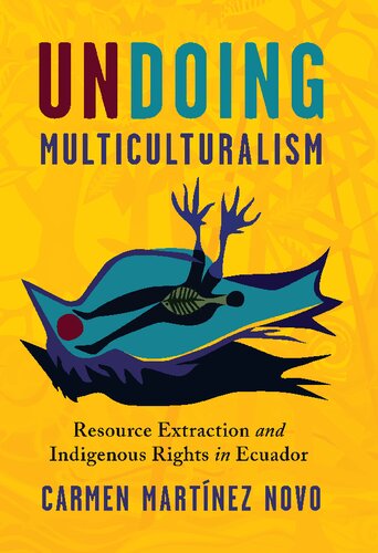 Undoing Multiculturalism: Resource Extraction and Indigenous Rights in Ecuador