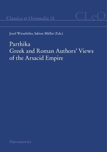 Parthika: Greek and Roman authors' views of the Arsacid Empire = griechisch-römische Bilder des Arsakidenreiches
