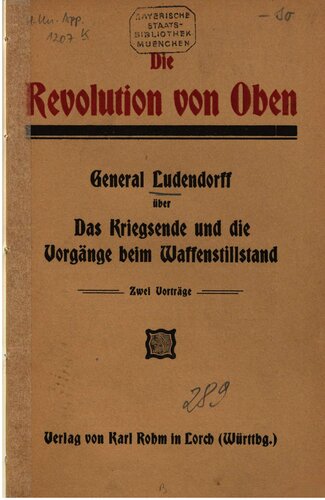 Die Revolution von oben: General Ludendorff über Das Kriegsende und die Vorgänge beim Waffenstillstand