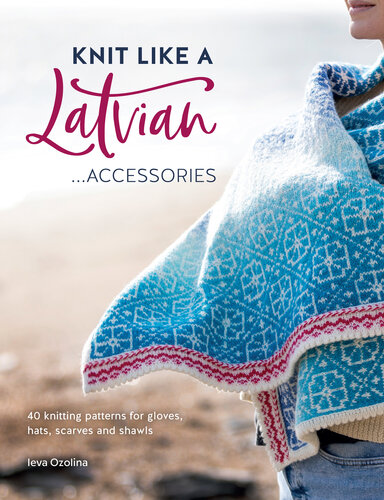 Knit Like a Latvian: Accessories: 40 Knitting Patterns for Gloves, Hats, Scarves and Shawls