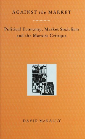 Against the Market: Political Economy, Market Socialism and the Marxist Critique