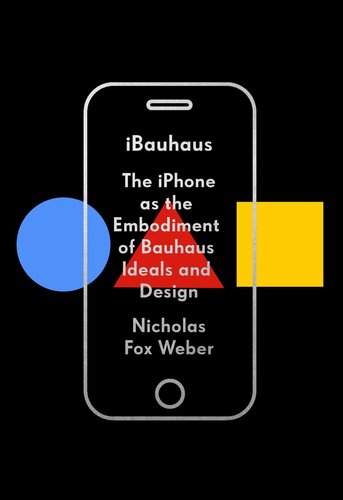iBauhaus: The iPhone as the Embodiment of Bauhaus Ideals and Design (KNOPF)