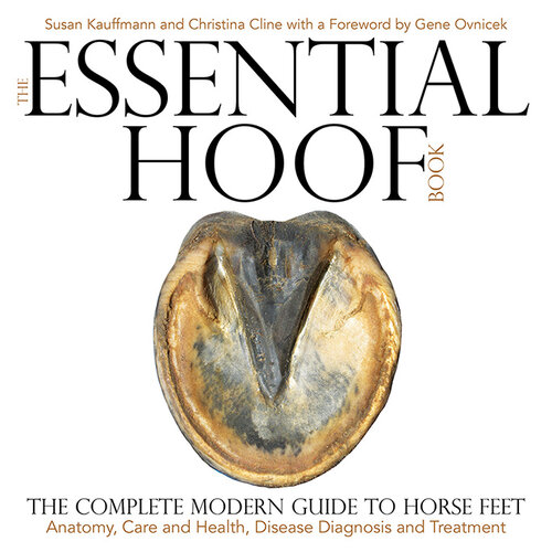 The Essential Hoof Book: The Complete Modern Guide to Horse Feet - Anatomy, Care and Health, Disease Diagnosis and Treatment