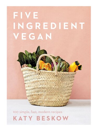 Five Ingredient Vegan: 100 Simple, Fast, Modern Recipes