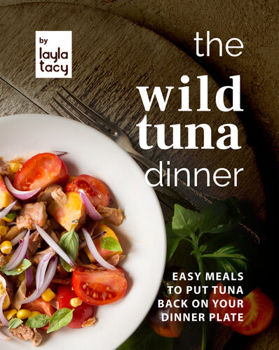 The Wild Tuna Dinner: Easy Meals to Put Tuna Back on Your Dinner Plate