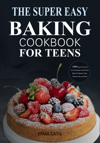 The Super Easy Baking Cookbook for Teens: 1000 Days Sweet and Savory Recipes for the Home Baker for Breads, Cakes, Biscuits, Pies, and More: A Baking Book
