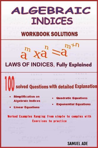 Algebraic Indices: 100 Fully solved problems that explained all you need to know to perfectly understand, improve and independently master Algebra and Indices problems.