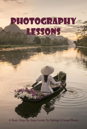 Photography Lessons: A Basic Step-By-Step Guide To Taking A Great Photo: The Photography Book