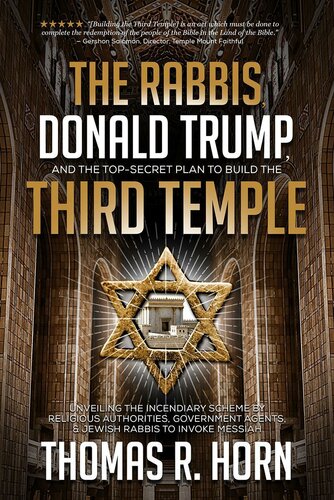 The Rabbis, Donald Trump, and the Top-Secret Plan to Build the Third Temple: Unveiling the Incendiary Scheme by Religious Authorities, Government Agents, and Jewish Rabbis to Invoke Messiah