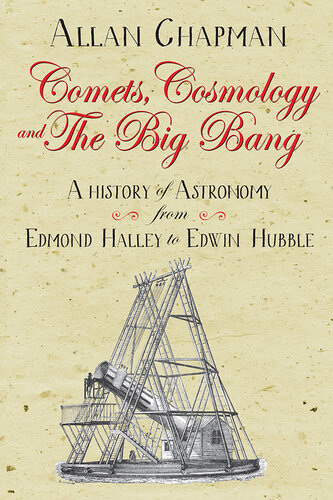 Comets, cosmology and the Big Bang : a history of astronomy from Edmond Halley to Edwin Hubble 1700-2000