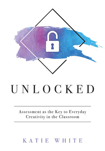 Unlocked : Assessment As the Key to Everyday Creativity in the Classroom (Teaching and Measuring Creativity and Creative Skills).