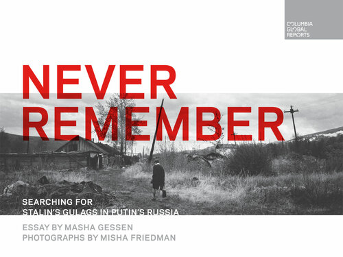 Never Remember: Searching for Stalin's Gulags in Putin's Russia
