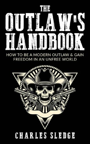 The Outlaw's Handbook: How To Be A Modern Outlaw & Gain Freedom In An Unfree World