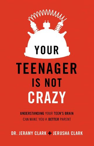 Your Teenager Is Not Crazy: Understanding Your Teen's Brain Can Make You a Better Parent