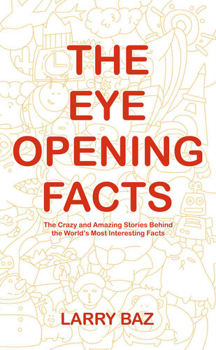 The Eye-Opening Facts: The Crazy and Amazing Stories Behind the World’s Most Interesting Facts