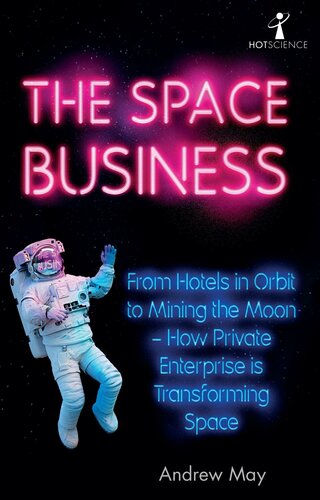 The space business : from hotels in orbit to mining the moon : how private enterprise is transforming space