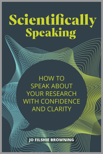 Scientifically speaking : how to speak about your research with confidence and clarity