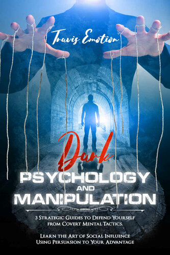 Dark Psychology and Manipulation: 3 Strategic Guides to Defend Yourself from Covert Mental Tactics. Learn the Art of Social Influence Using Persuasion to Your Advantage