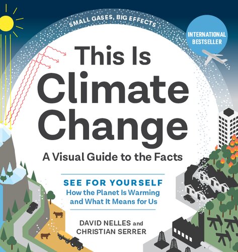 This Is Climate Change: A Visual Guide to the Facts--See for Yourself How the Planet Is Warming and What It Means for Us