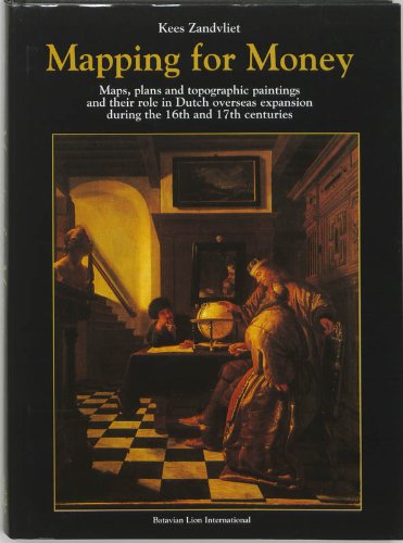 Mapping for money : maps, plans, and topographic paintings and their role in Dutch overseas expansion during the 16th and 17th centuries