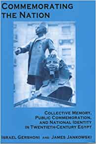 Commemorating the Nation: Collective Memory, Public Commemoration, and National Identity in Twentieth-century Egypt