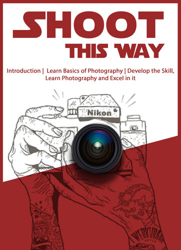Shoot This Way: Introduction, Learn Basics of Photography, Develop the Skill, Learn Photography and Excel in it.