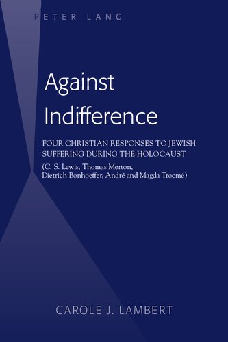 Against Indifference: Four Christian Responses to Jewish Suffering during the Holocaust (C. S. Lewis, Thomas Merton, Dietrich Bonhoeffer, André and Magda Trocmé)