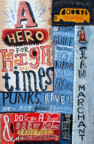 A Hero for High Times: A Younger Reader’s Guide to the Beats, Hippies, Freaks, Punks, Ravers, New-Age Travellers and Dog-on-a-Rope Brew Crew Crusties of the British Isles, 1956–1994