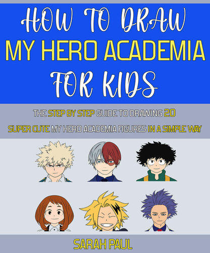 How To Draw My Hero Academia Characters: The Step by step Guide To Drawing 20 Super Cute My Hero Academia Figures In A Simple Way.