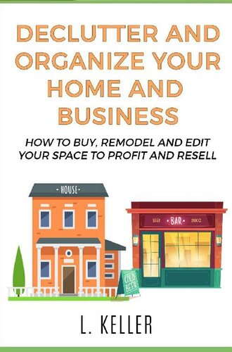 DECLUTTER AND ORGANIZE YOUR HOME AND BUSINESS a step by step guide for beginners & experts: More than Real Estate Investing:How to buy & remodel your House ... to profit and resell (HOME & BUSINESS)