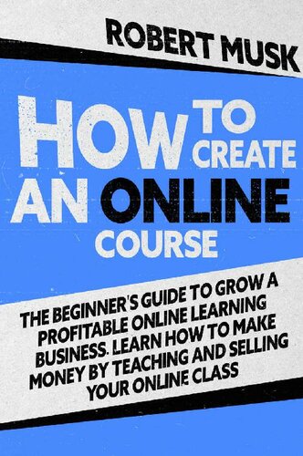 How to Create an Online Course: The Beginner’s Guide to Grow a Profitable Online Learning Business. Learn how to Make Money by Teaching and Selling your Online Class