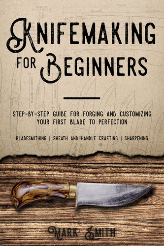 KNIFEMAKING FOR BEGINNERS: Step-by-Step Guide for Forging and Customizing Your First Knife to Perfection (Bladesmithing, Sheath and Handle Crafting, Sharpening)